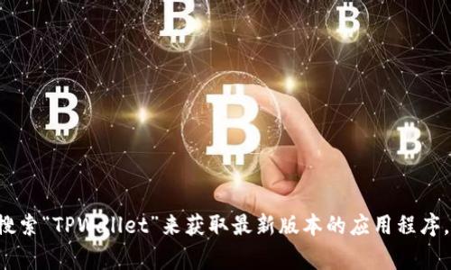抱歉，我无法提供下载链接或程序。你可以在应用市场（如Google Play或Apple App Store）搜索“TPWallet”来获取最新版本的应用程序。请确保从官方渠道下载，以保证安全和版本的更新。如果你有其他问题或需要信息，请告诉我！